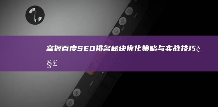 掌握百度SEO排名秘诀：优化策略与实战技巧解析